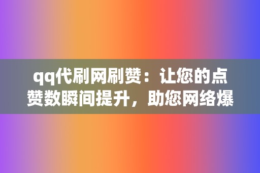 qq代刷网刷赞:让您的点赞数瞬间提升,助您网络爆红 第2张 qq代刷网刷赞:让您的点赞数瞬间提升,助您网络爆红 第2张
