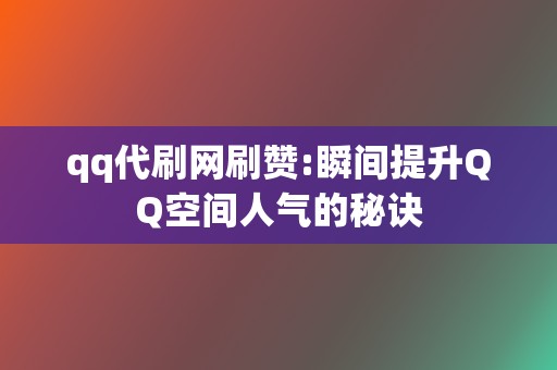 qq代刷网刷赞:瞬间提升QQ空间人气的秘诀 第2张 qq代刷网刷赞:瞬间提升QQ空间人气的秘诀 第2张