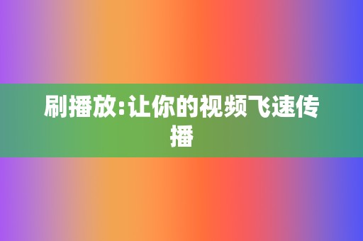 刷播放:让你的视频飞速传播 第2张 刷播放:让你的视频飞速传播 第2张