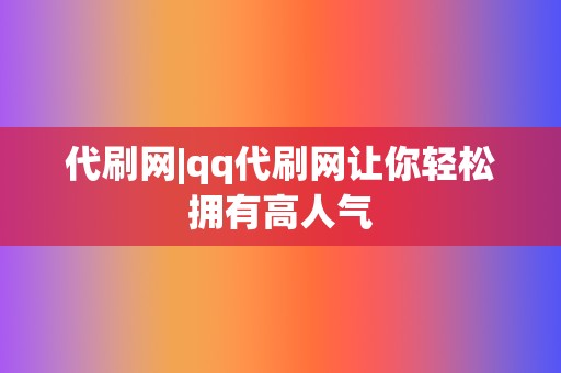 代刷网|qq代刷网让你轻松拥有高人气 第2张 代刷网|qq代刷网让你轻松拥有高人气 第2张