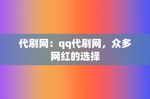 代刷网:qq代刷网,众多网红的选择 第2张 代刷网:qq代刷网,众多网红的选择 第2张