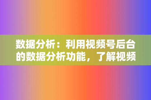数据分析:利用视频号后台的数据分析功能,了解视频表现,及时调整运营策略。 第2张 数据分析:利用视频号后台的数据分析功能,了解视频表现,及时调整运营策略。 第2张