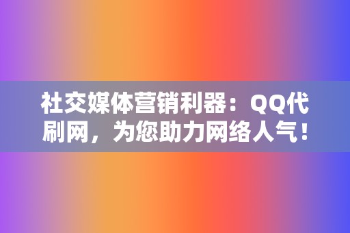 社交媒体营销利器:QQ代刷网,为您助力网络人气! 第2张 社交媒体营销利器:QQ代刷网,为您助力网络人气! 第2张