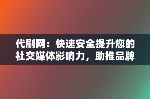 代刷网:快速安全提升您的社交媒体影响力,助推品牌发展! 第2张 代刷网:快速安全提升您的社交媒体影响力,助推品牌发展! 第2张