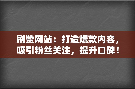 刷赞网站:打造爆款内容,吸引粉丝关注,提升口碑! 第2张 刷赞网站:打造爆款内容,吸引粉丝关注,提升口碑! 第2张