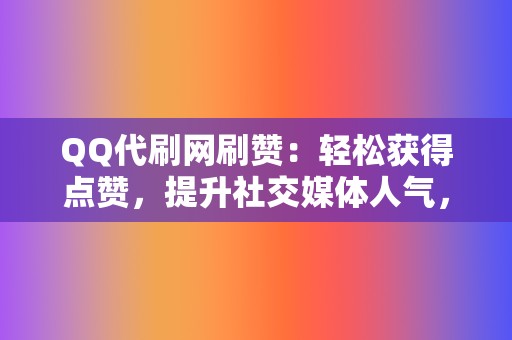 QQ代刷网刷赞:轻松获得点赞,提升社交媒体人气,打造个人品牌! 第2张 QQ代刷网刷赞:轻松获得点赞,提升社交媒体人气,打造个人品牌! 第2张