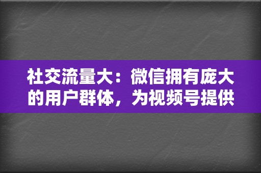 社交流量大:微信拥有庞大的用户群体,为视频号提供了丰富的流量入口。 第2张 社交流量大:微信拥有庞大的用户群体,为视频号提供了丰富的流量入口。 第2张