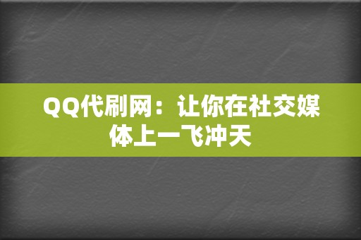 QQ代刷网:让你在社交媒体上一飞冲天 第2张 QQ代刷网:让你在社交媒体上一飞冲天 第2张