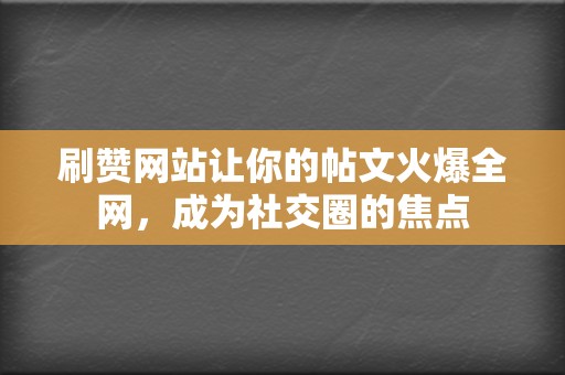 刷赞网站让你的帖文火爆全网,成为社交圈的焦点 第2张 刷赞网站让你的帖文火爆全网,成为社交圈的焦点 第2张