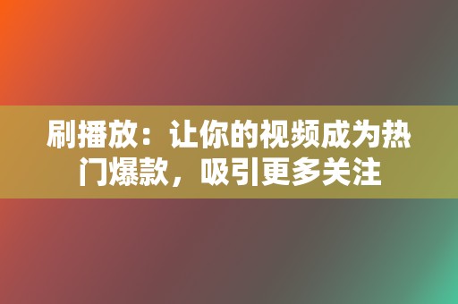 刷播放：让你的视频成为热门爆款，吸引更多关注  第2张