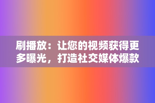刷播放:让您的视频获得更多曝光,打造社交媒体爆款! 第2张 刷播放:让您的视频获得更多曝光,打造社交媒体爆款! 第2张