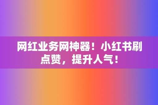 网红业务网神器!小红书刷点赞,提升人气! 第2张 网红业务网神器!小红书刷点赞,提升人气! 第2张