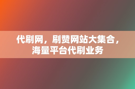 代刷网,刷赞网站大集合,海量平台代刷业务 第2张 代刷网,刷赞网站大集合,海量平台代刷业务 第2张