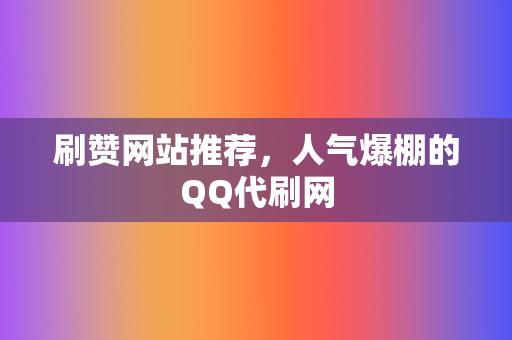 刷赞网站推荐,人气爆棚的QQ代刷网 第2张 刷赞网站推荐,人气爆棚的QQ代刷网 第2张