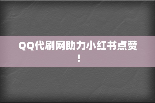 QQ代刷网助力小红书点赞! 第2张 QQ代刷网助力小红书点赞! 第2张