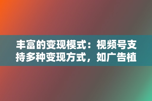 丰富的变现模式:视频号支持多种变现方式,如广告植入、电商带货、付费订阅等,为创作者提供了多元化的收入来源。 第2张 丰富的变现模式:视频号支持多种变现方式,如广告植入、电商带货、付费订阅等,为创作者提供了多元化的收入来源。 第2张