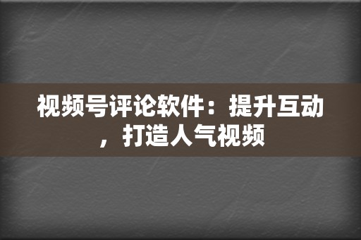 视频号评论软件:提升互动,打造人气视频 第2张 视频号评论软件:提升互动,打造人气视频 第2张