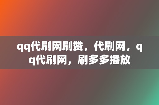qq代刷网刷赞,代刷网,qq代刷网,刷多多播放 第2张 qq代刷网刷赞,代刷网,qq代刷网,刷多多播放 第2张