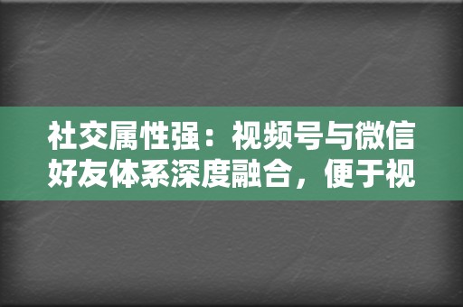 社交属性强:视频号与微信好友体系深度融合,便于视频内容的传播和分享。 第2张 社交属性强:视频号与微信好友体系深度融合,便于视频内容的传播和分享。 第2张