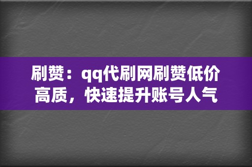刷赞:qq代刷网刷赞低价高质,快速提升账号人气 第2张 刷赞:qq代刷网刷赞低价高质,快速提升账号人气 第2张