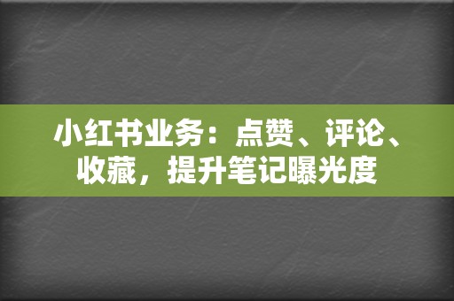 小红书业务:点赞、评论、收藏,提升笔记曝光度 第2张 小红书业务:点赞、评论、收藏,提升笔记曝光度 第2张
