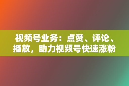 视频号业务:点赞、评论、播放,助力视频号快速涨粉 第2张 视频号业务:点赞、评论、播放,助力视频号快速涨粉 第2张