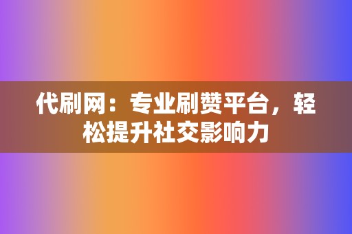 代刷网:专业刷赞平台,轻松提升社交影响力 第2张 代刷网:专业刷赞平台,轻松提升社交影响力 第2张