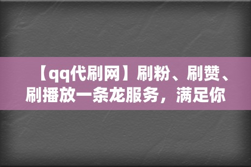 【qq代刷网】刷粉、刷赞、刷播放一条龙服务,满足你的社交平台需求 第2张 【qq代刷网】刷粉、刷赞、刷播放一条龙服务,满足你的社交平台需求 第2张