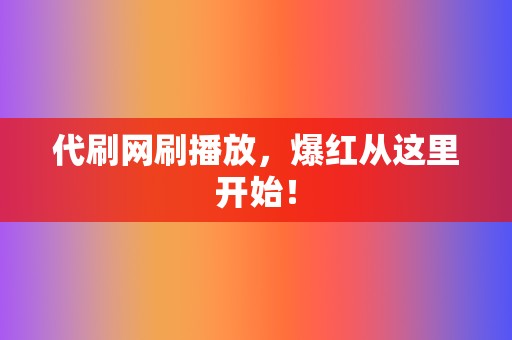 代刷网刷播放,爆红从这里开始! 第2张 代刷网刷播放,爆红从这里开始! 第2张