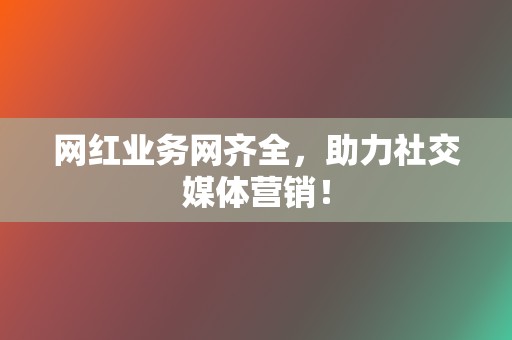 网红业务网齐全,助力社交媒体营销! 第2张 网红业务网齐全,助力社交媒体营销! 第2张