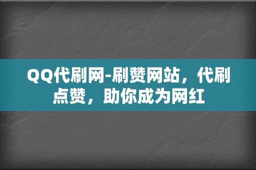 QQ代刷网-刷赞网站,代刷点赞,助你成为网红 第2张 QQ代刷网-刷赞网站,代刷点赞,助你成为网红 第2张