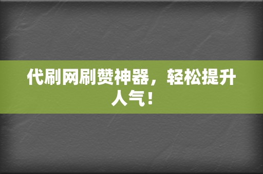 代刷网刷赞神器,轻松提升人气! 第2张 代刷网刷赞神器,轻松提升人气! 第2张