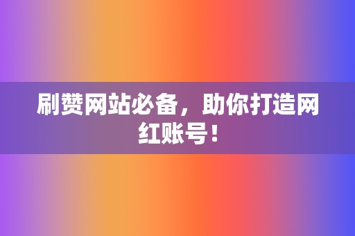 刷赞网站必备,助你打造网红账号! 第2张 刷赞网站必备,助你打造网红账号! 第2张