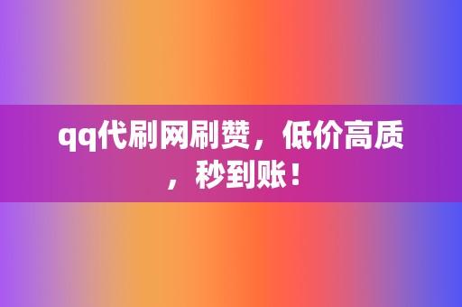 qq代刷网刷赞,低价高质,秒到账! 第2张 qq代刷网刷赞,低价高质,秒到账! 第2张