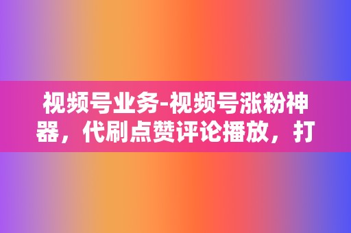 视频号业务-视频号涨粉神器,代刷点赞评论播放,打造爆款视频 第2张 视频号业务-视频号涨粉神器,代刷点赞评论播放,打造爆款视频 第2张