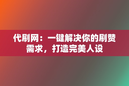 代刷网:一键解决你的刷赞需求,打造完美人设 第2张 代刷网:一键解决你的刷赞需求,打造完美人设 第2张