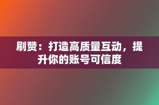 刷赞:打造高质量互动,提升你的账号可信度 第2张 刷赞:打造高质量互动,提升你的账号可信度 第2张
