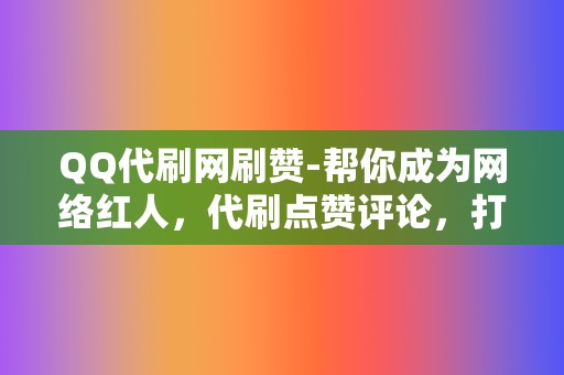 QQ代刷网刷赞-帮你成为网络红人,代刷点赞评论,打造爆款 第2张 QQ代刷网刷赞-帮你成为网络红人,代刷点赞评论,打造爆款 第2张