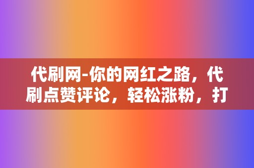 代刷网-你的网红之路,代刷点赞评论,轻松涨粉,打造个人IP 第2张 代刷网-你的网红之路,代刷点赞评论,轻松涨粉,打造个人IP 第2张